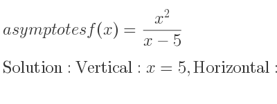 The asymptotes of f(x)=(x^2)/(x-5) is Vertical: x=5,Horizontal: y=x+5 (slant)